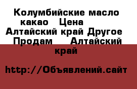 Колумбийские масло какао › Цена ­ 150 - Алтайский край Другое » Продам   . Алтайский край